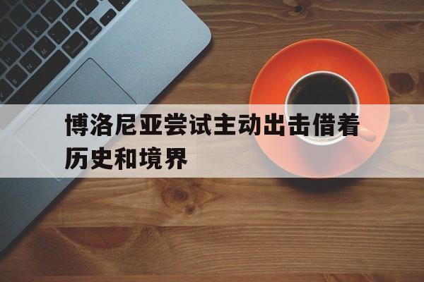 开云APP-博洛尼亚尝试主动出击借着历史和境界的简单介绍